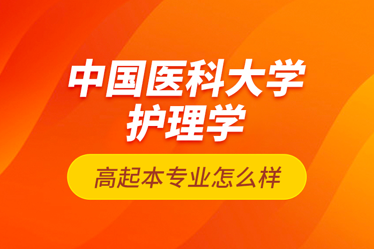 中國(guó)醫(yī)科大學(xué)護(hù)理學(xué)高起本專業(yè)怎么樣？