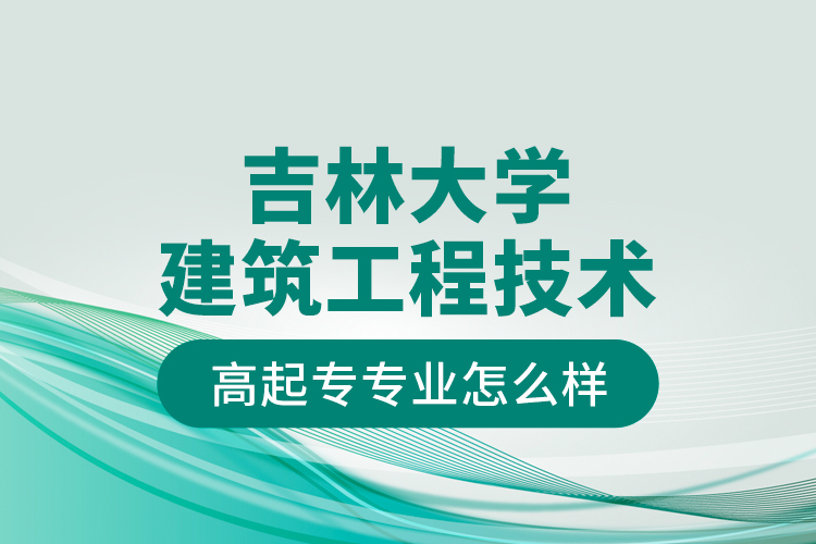 吉林大學建筑工程技術(shù)高起專專業(yè)怎么樣？