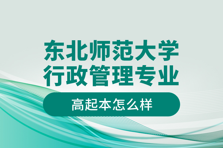東北師范大學(xué)行政管理專業(yè)高起本怎么樣？
