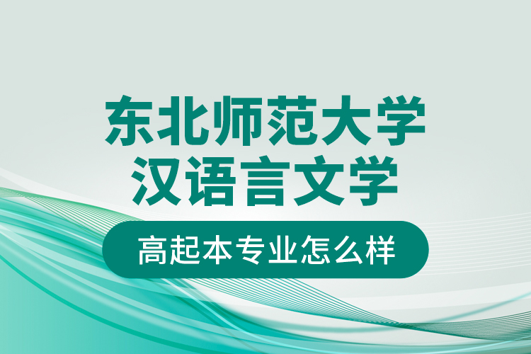 東北師范大學(xué)漢語(yǔ)言文學(xué)高起本專業(yè)怎么樣？