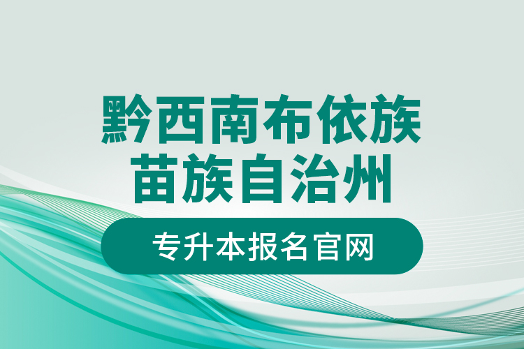 黔西南布依族苗族自治州專升本報(bào)名官網(wǎng)？