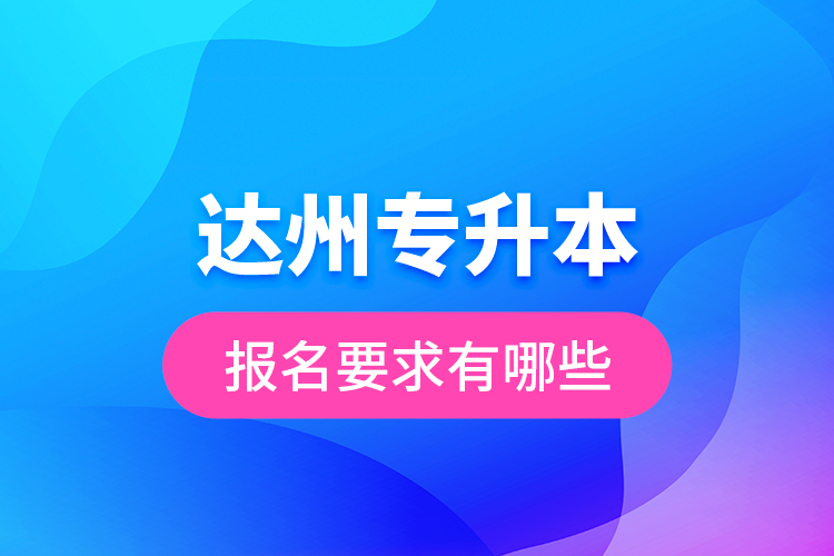 達州專升本報名要求有哪些？