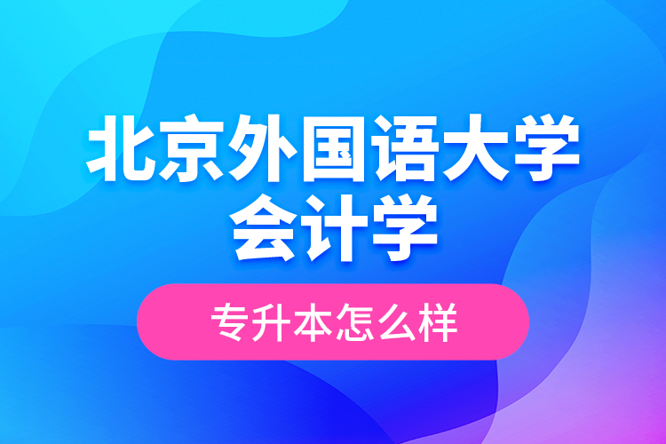 北京外國語大學會計學專升本怎么樣？