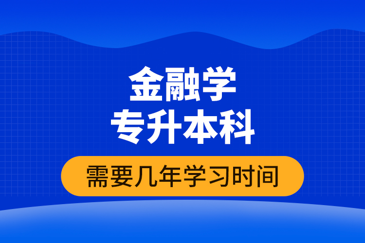 金融學(xué)專升本科需要幾年學(xué)習(xí)時(shí)間？