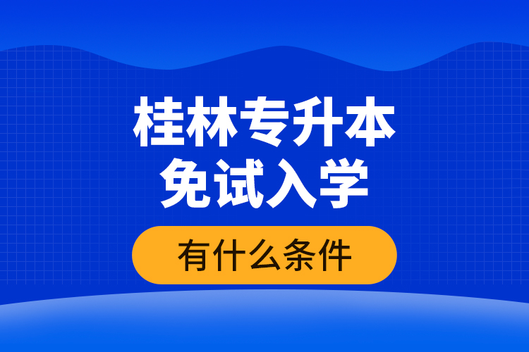 桂林專升本免試入學(xué)有什么條件？