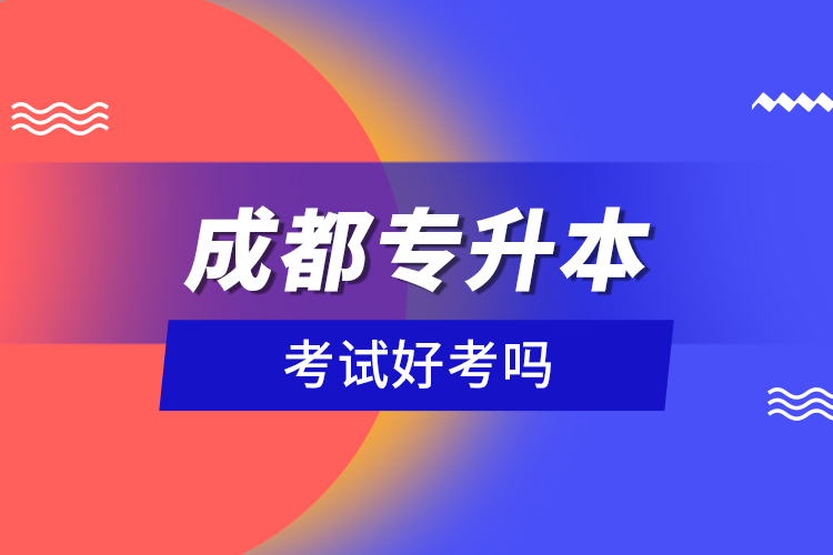成都專升本考試好考嗎？