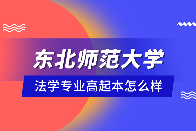 東北師范大學(xué)法學(xué)專業(yè)高起本怎么樣？