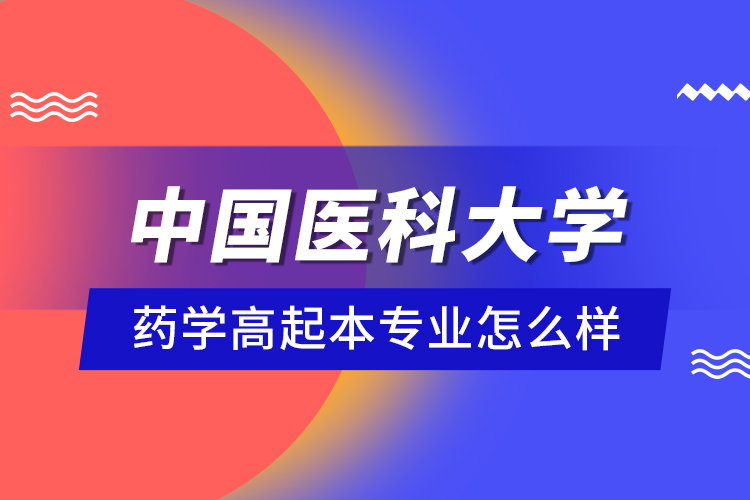 中國醫(yī)科大學(xué)藥學(xué)高起本專業(yè)怎么樣？