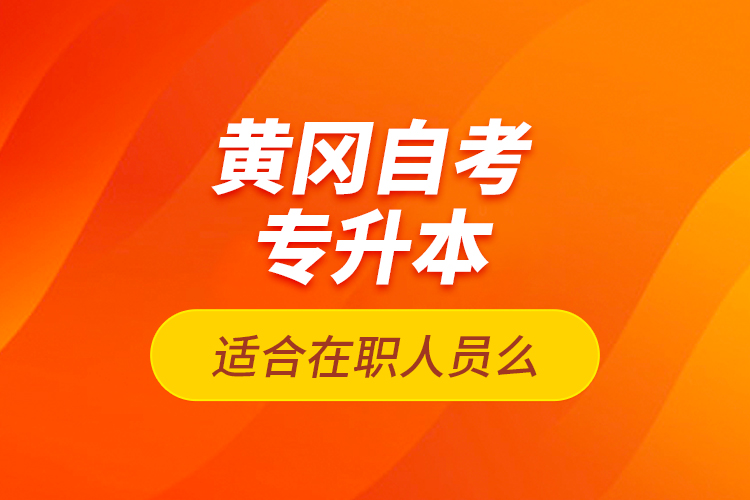黃岡自考專(zhuān)升本適合在職人員么？