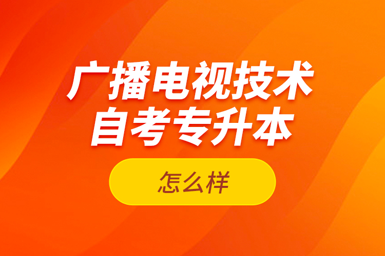 廣播電視技術自考專升本怎么樣？
