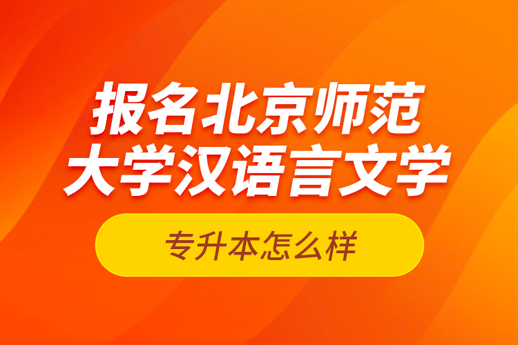 報(bào)名北京師范大學(xué)漢語言文學(xué)專升本怎么樣？