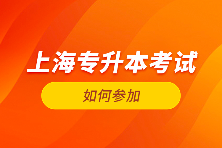如何參加上海專升本考試？