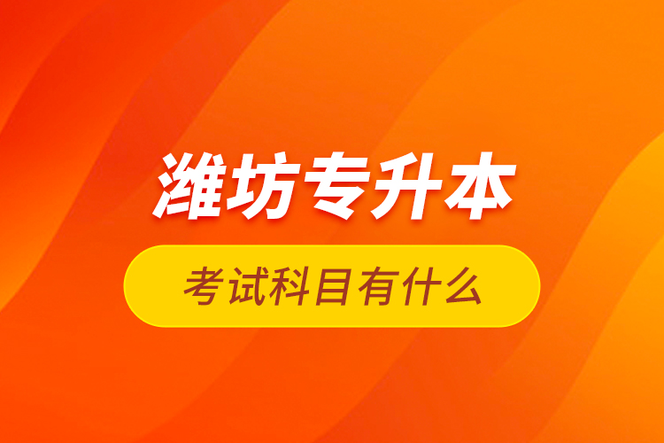 濰坊專(zhuān)升本考試科目有什么？