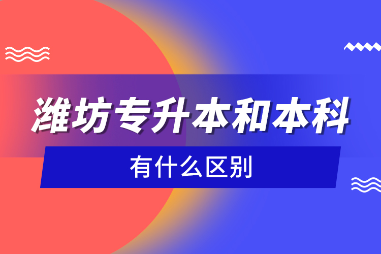 濰坊專升本和本科有什么區(qū)別？