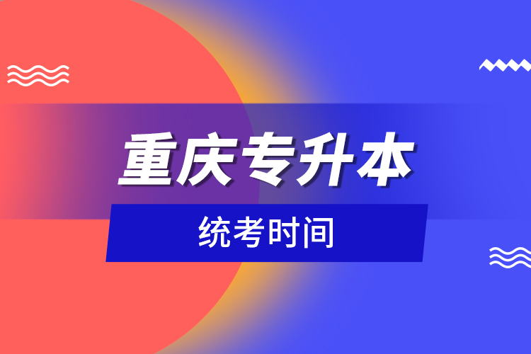 重慶專升本統(tǒng)考時間？