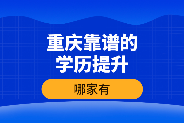 重慶靠譜的學歷提升哪家有？
