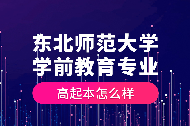 東北師范大學(xué)學(xué)前教育專業(yè)高起本怎么樣？