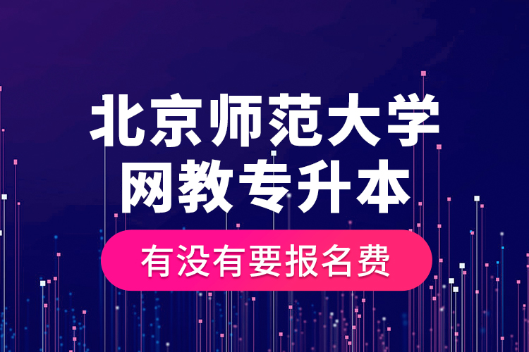 北京師范大學(xué)網(wǎng)教專(zhuān)升本有沒(méi)有要報(bào)名費(fèi)？
