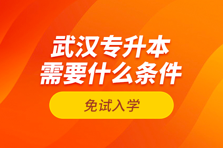 武漢專升本需要什么條件免試入學？