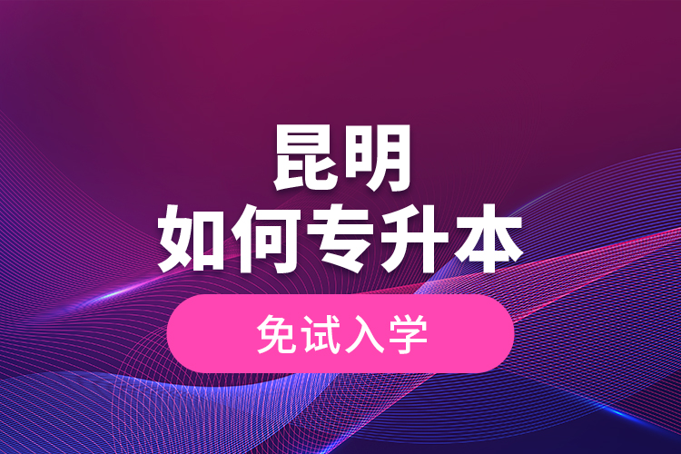 昆明如何專升本免試入學(xué)？
