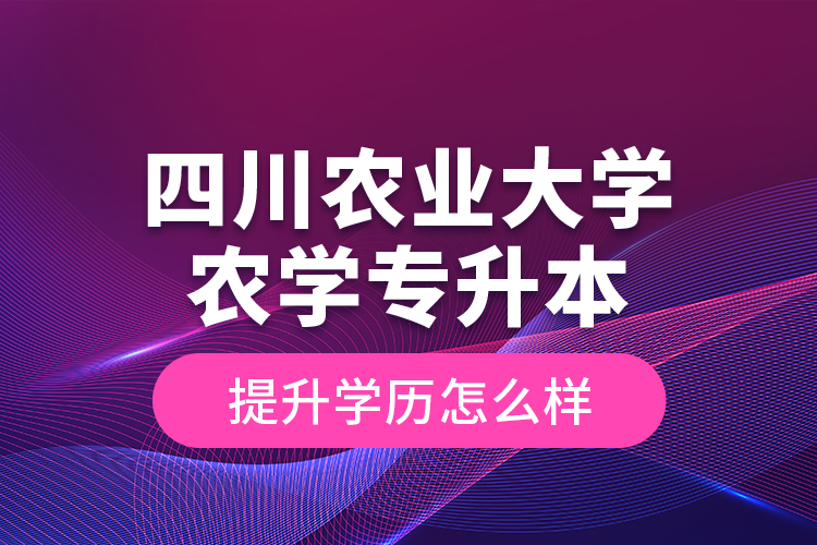 四川農業(yè)大學農學專升本提升學歷怎么樣？
