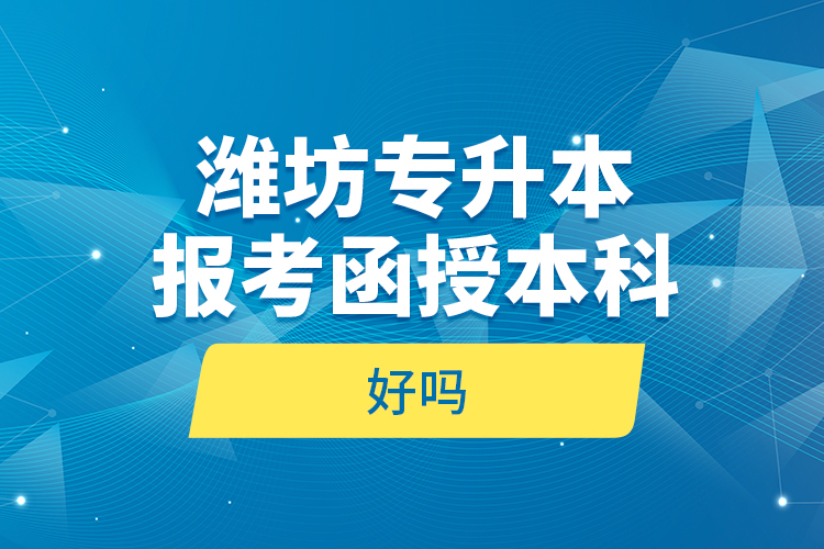 濰坊專升本報考函授本科好嗎？