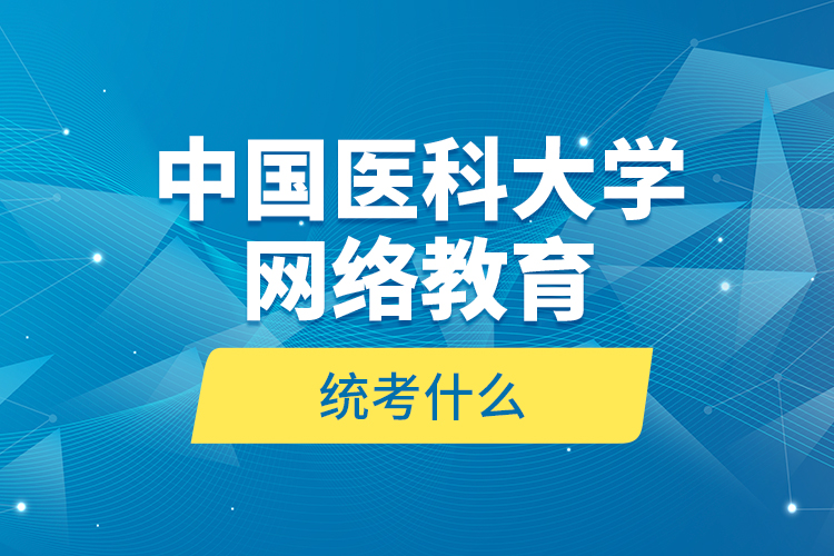 中國(guó)醫(yī)科大學(xué)網(wǎng)絡(luò)教育統(tǒng)考什么？