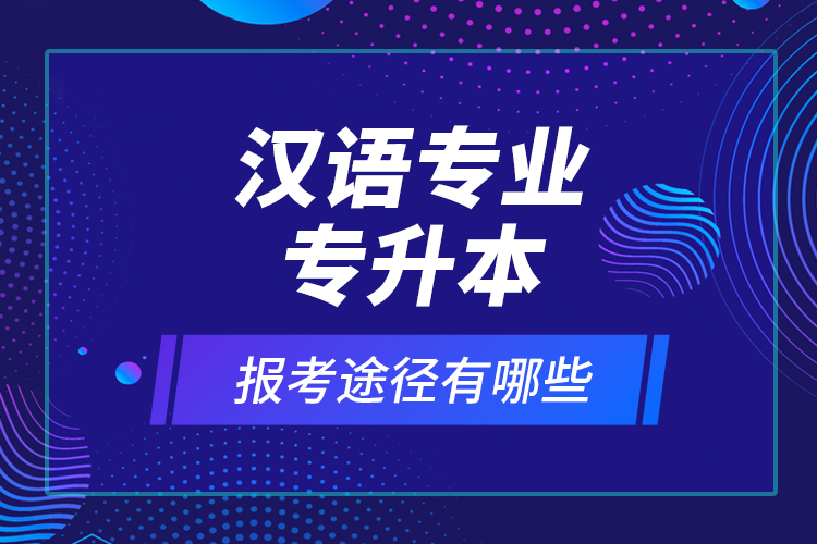 漢語專業(yè)專升本報(bào)考途徑有哪些？