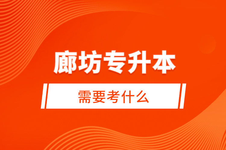 廊坊專(zhuān)升本需要考什么？