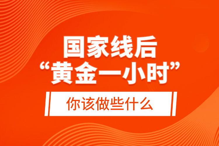 國家線后“黃金一小時”，你該做些什么？