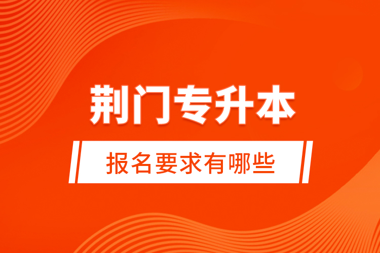 荊門專升本報(bào)名要求有哪些？