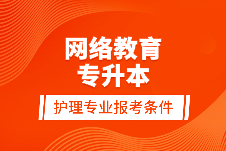 網絡教育專升本護理專業(yè)報考條件