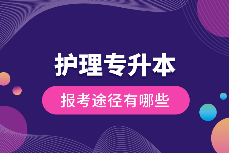 護理專升本的報考途徑有哪些？