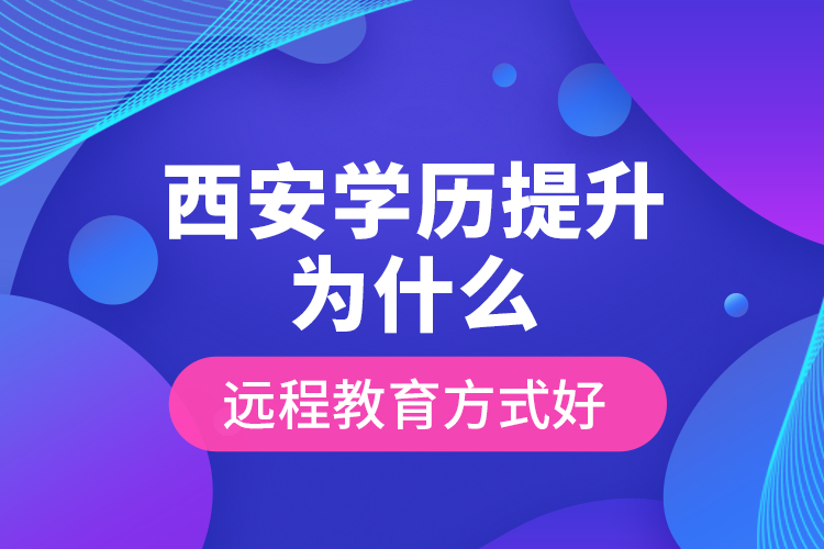 西安學(xué)歷提升為什么遠(yuǎn)程教育方式好？