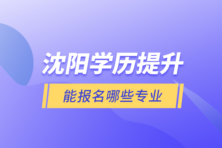 沈陽(yáng)學(xué)歷提升能報(bào)名哪些專業(yè)？