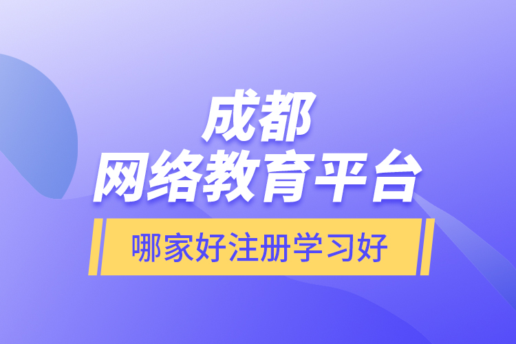 成都網(wǎng)絡(luò)教育平臺哪家好注冊學(xué)習(xí)好？