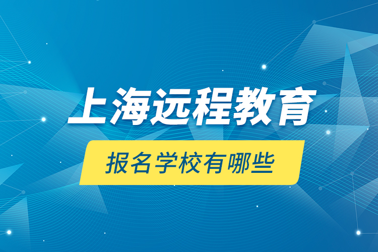 上海遠(yuǎn)程教育報(bào)名學(xué)校有哪些？
