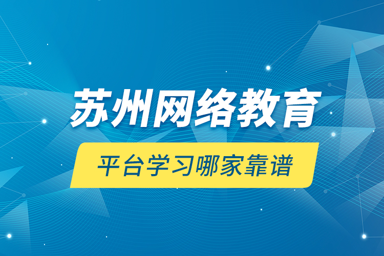 蘇州網(wǎng)絡(luò)教育平臺學(xué)習(xí)哪家靠譜？