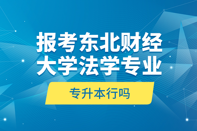 報考東北財經(jīng)大學法學專業(yè)專升本行嗎？