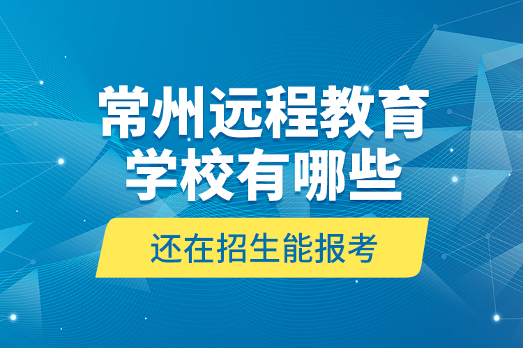 常州遠程教育學校有哪些還在招生能報考？