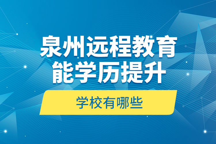 泉州遠(yuǎn)程教育能學(xué)歷提升的學(xué)校有哪些？