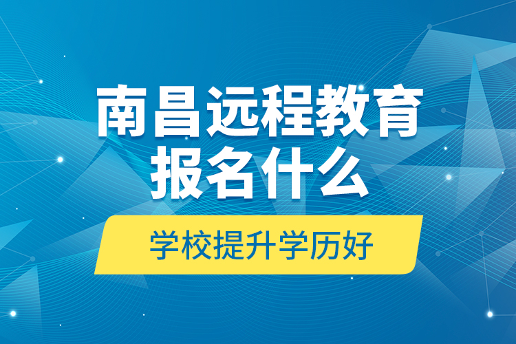 南昌遠程教育報名什么學(xué)校提升學(xué)歷好？