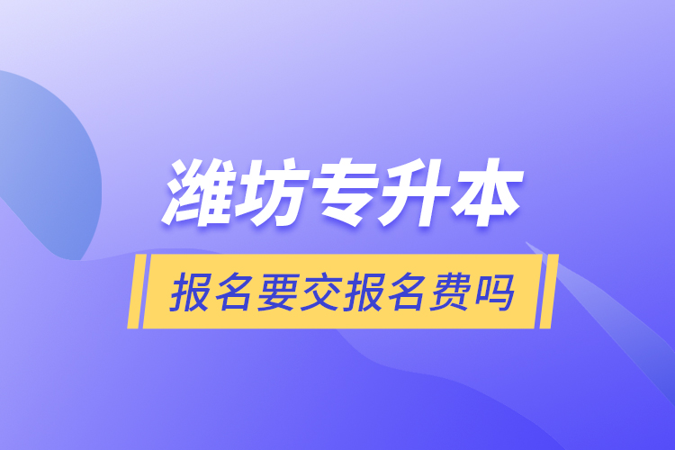 濰坊專升本報名要交報名費嗎？