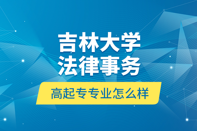 吉林大學(xué)法律事務(wù)高起專(zhuān)專(zhuān)業(yè)怎么樣？