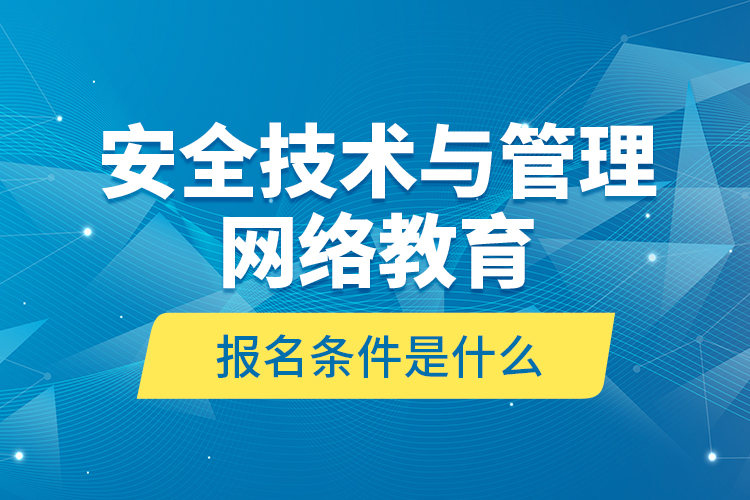 安全技術與管理網(wǎng)絡教育報名條件是什么？