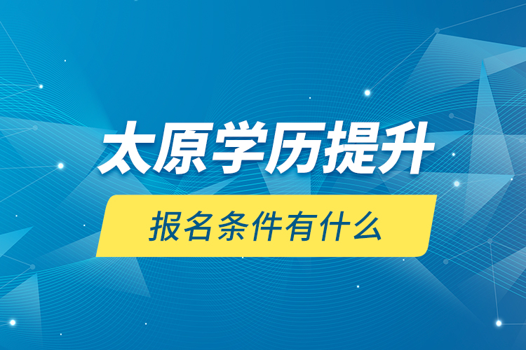 太原學(xué)歷提升報(bào)名條件有什么？