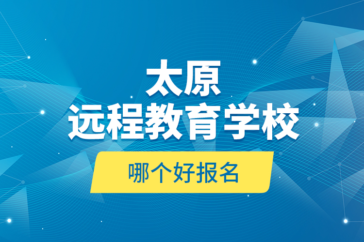 太原遠(yuǎn)程教育學(xué)校哪個(gè)好報(bào)名？