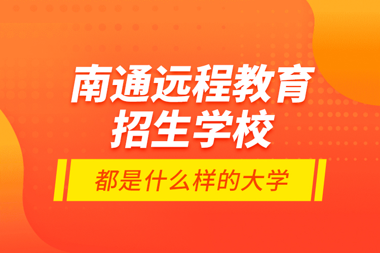 南通遠程教育招生學校都是什么樣的大學？