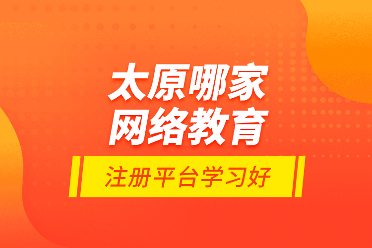 太原哪家網(wǎng)絡(luò)教育注冊(cè)平臺(tái)學(xué)習(xí)好？