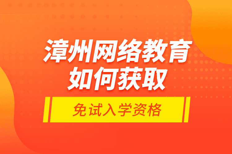 漳州網(wǎng)絡(luò)教育如何獲取免試入學(xué)資格？